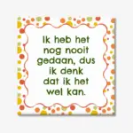 Tekst tegeltje “Ik heb het nog nooit gedaan, dus ik denk dat ik het wel kan.”