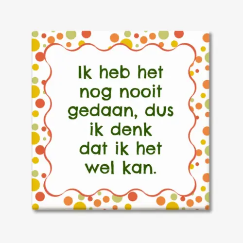 Tekst tegeltje "Ik heb het nog nooit gedaan, dus ik denk dat ik het wel kan."